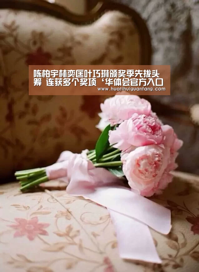 陈柏宇林奕匡叶巧琳颁奖季先拔头筹 连获多个奖项‘华体会官方入口官网’(图2) 华体登录入口