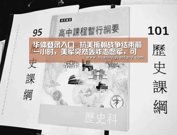 华体登录入口-抗美援朝战争结束前一小时,美军突然轰炸志愿军,可惜算错了一步(图2) 华体会官网入口